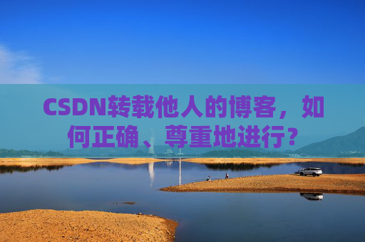 CSDN转载他人的博客，如何正确、尊重地进行？