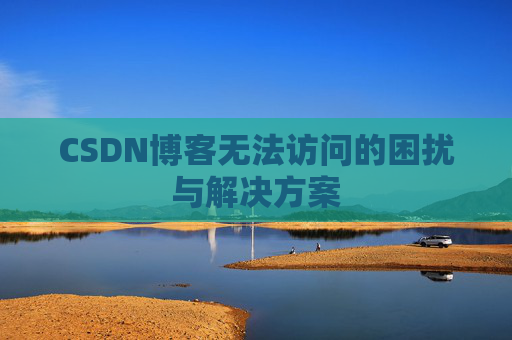 CSDN博客无法访问的困扰与解决方案