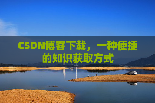 CSDN博客下载，一种便捷的知识获取方式